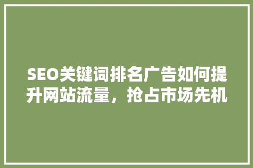 SEO关键词排名广告如何提升网站流量，抢占市场先机