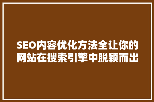 SEO内容优化方法全让你的网站在搜索引擎中脱颖而出