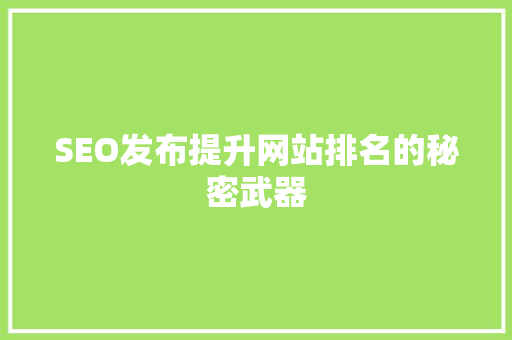 SEO发布提升网站排名的秘密武器