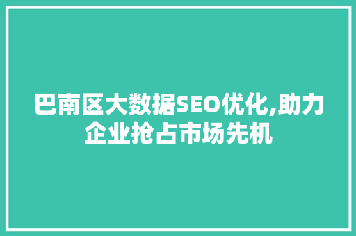 巴南区大数据SEO优化,助力企业抢占市场先机