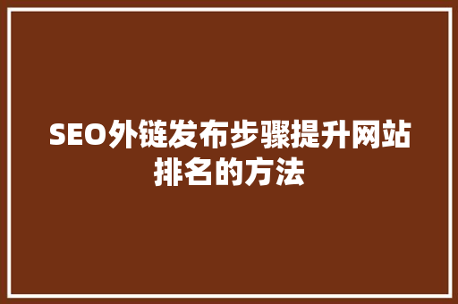 SEO外链发布步骤提升网站排名的方法