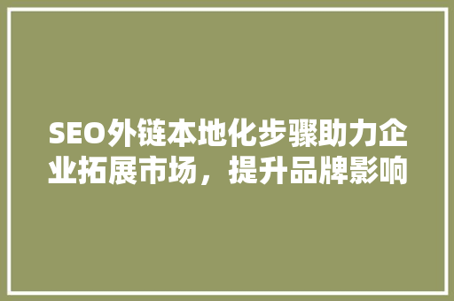 SEO外链本地化步骤助力企业拓展市场，提升品牌影响力