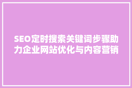 SEO定时搜索关键词步骤助力企业网站优化与内容营销  第1张