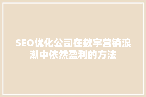 SEO优化公司在数字营销浪潮中依然盈利的方法