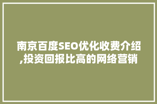 南京百度SEO优化收费介绍,投资回报比高的网络营销步骤