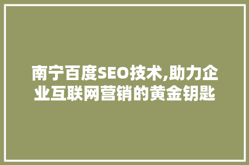 南宁百度SEO技术,助力企业互联网营销的黄金钥匙