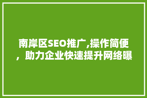 南岸区SEO推广,操作简便，助力企业快速提升网络曝光度