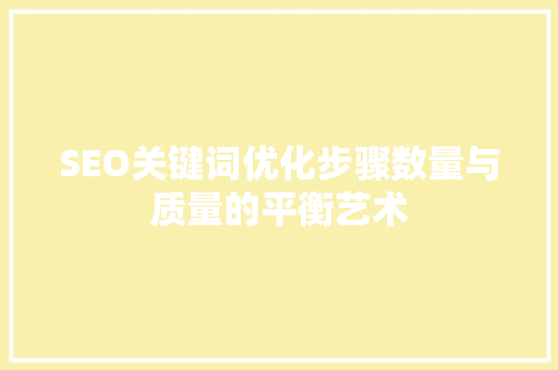 SEO关键词优化步骤数量与质量的平衡艺术