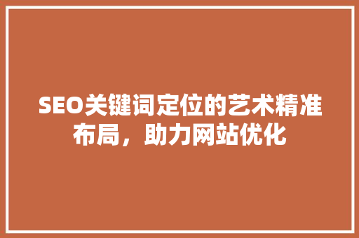 SEO关键词定位的艺术精准布局，助力网站优化