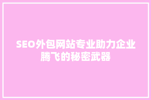 SEO外包网站专业助力企业腾飞的秘密武器
