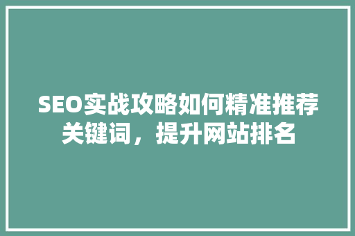 SEO实战攻略如何精准推荐关键词，提升网站排名