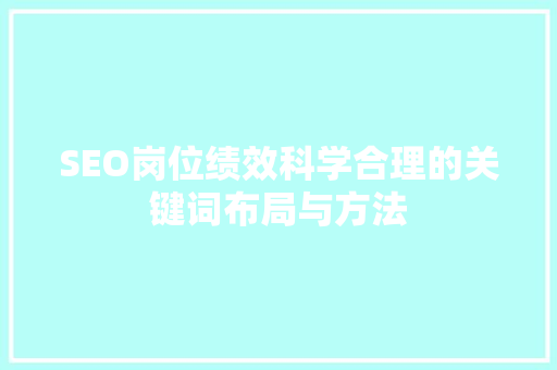 SEO岗位绩效科学合理的关键词布局与方法