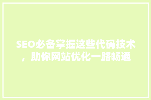 SEO必备掌握这些代码技术，助你网站优化一路畅通  第1张