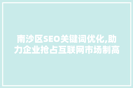 南沙区SEO关键词优化,助力企业抢占互联网市场制高点
