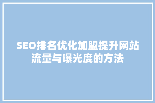 SEO排名优化加盟提升网站流量与曝光度的方法