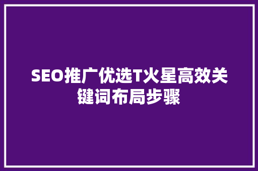 SEO推广优选T火星高效关键词布局步骤