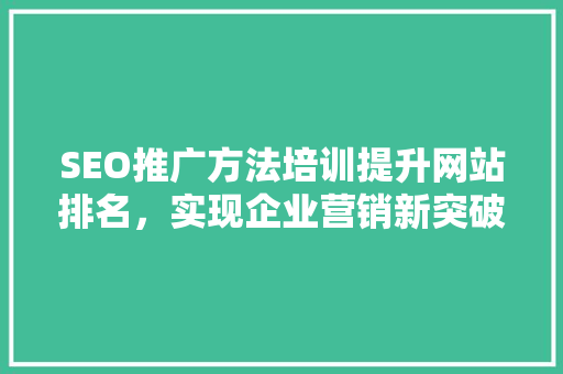 SEO推广方法培训提升网站排名，实现企业营销新突破  第1张