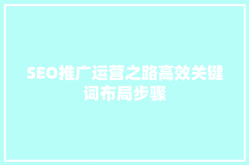 SEO推广运营之路高效关键词布局步骤