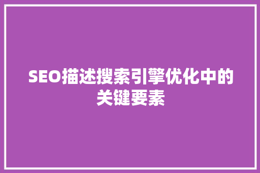 SEO描述搜索引擎优化中的关键要素