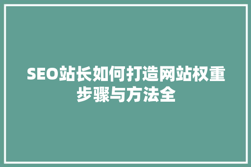 SEO站长如何打造网站权重步骤与方法全