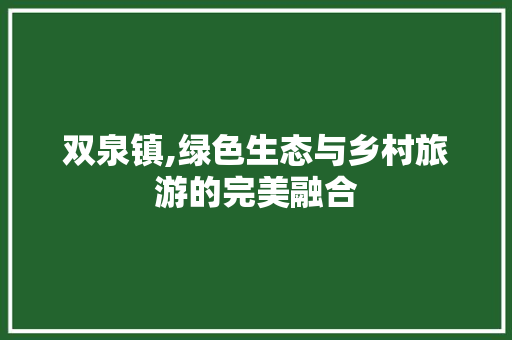 双泉镇,绿色生态与乡村旅游的完美融合