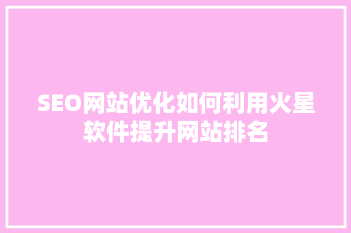 SEO网站优化如何利用火星软件提升网站排名