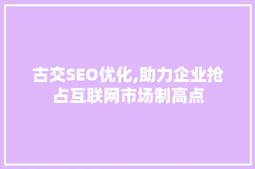 古交SEO优化,助力企业抢占互联网市场制高点