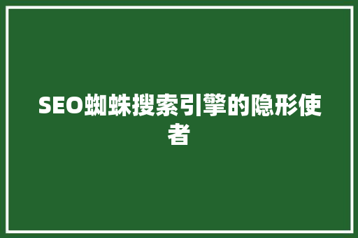 SEO蜘蛛搜索引擎的隐形使者