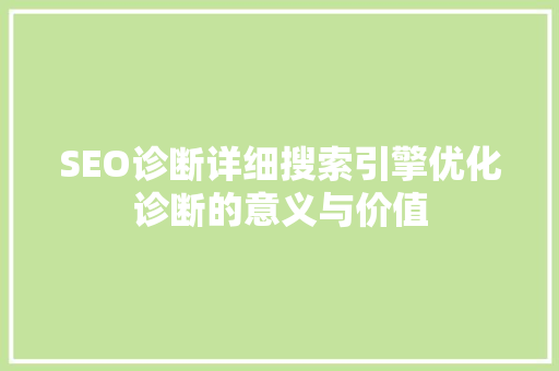 SEO诊断详细搜索引擎优化诊断的意义与价值