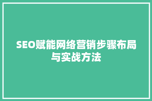 SEO赋能网络营销步骤布局与实战方法