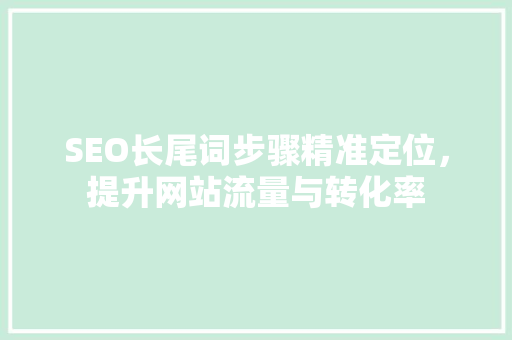 SEO长尾词步骤精准定位，提升网站流量与转化率  第1张