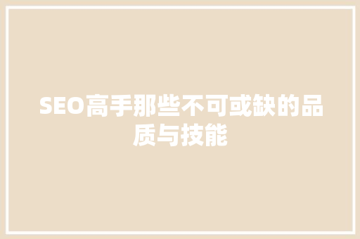SEO高手那些不可或缺的品质与技能  第1张