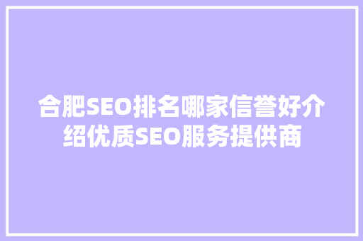 合肥SEO排名哪家信誉好介绍优质SEO服务提供商