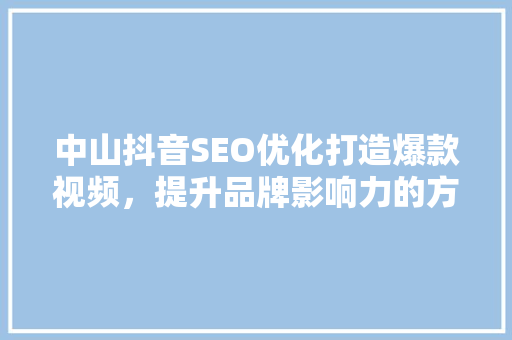 中山抖音SEO优化打造爆款视频，提升品牌影响力的方法