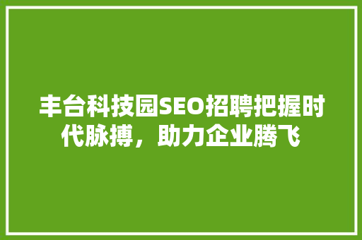 丰台科技园SEO招聘把握时代脉搏，助力企业腾飞