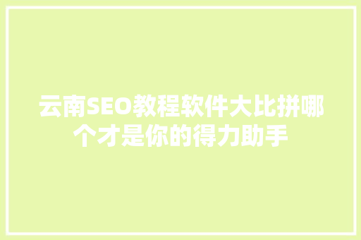云南SEO教程软件大比拼哪个才是你的得力助手  第1张