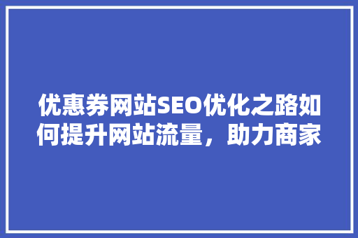 优惠券网站SEO优化之路如何提升网站流量，助力商家和消费者双赢