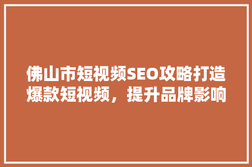 佛山市短视频SEO攻略打造爆款短视频，提升品牌影响力