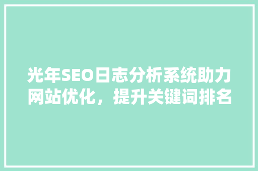 光年SEO日志分析系统助力网站优化，提升关键词排名的利器