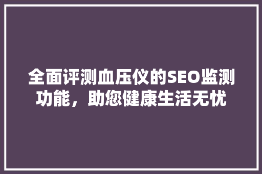 全面评测血压仪的SEO监测功能，助您健康生活无忧