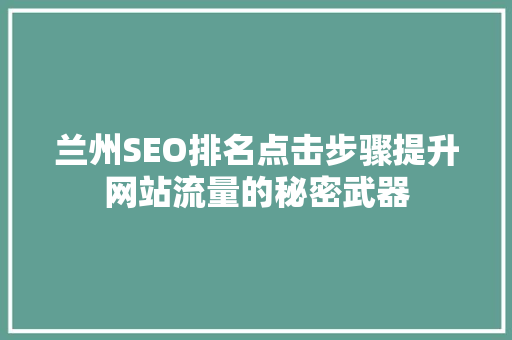 兰州SEO排名点击步骤提升网站流量的秘密武器