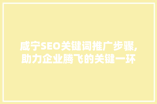 咸宁SEO关键词推广步骤,助力企业腾飞的关键一环