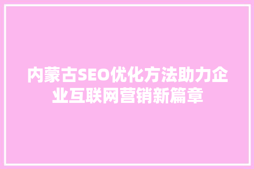 内蒙古SEO优化方法助力企业互联网营销新篇章