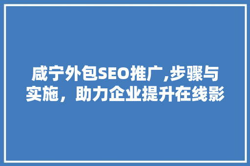 咸宁外包SEO推广,步骤与实施，助力企业提升在线影响力