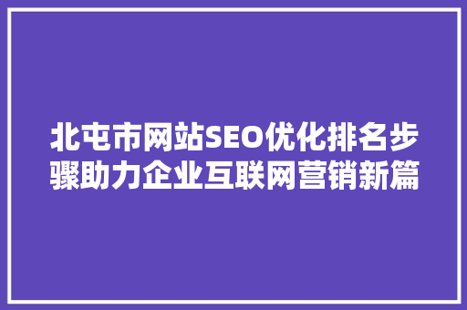 北屯市网站SEO优化排名步骤助力企业互联网营销新篇章