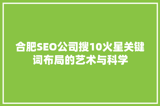 合肥SEO公司搜10火星关键词布局的艺术与科学