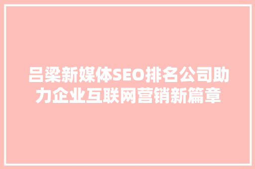 吕梁新媒体SEO排名公司助力企业互联网营销新篇章