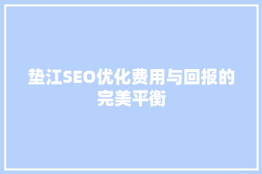 垫江SEO优化费用与回报的完美平衡