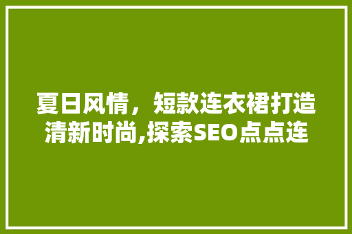 夏日风情，短款连衣裙打造清新时尚,探索SEO点点连衣裙的魅力