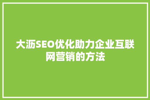 大沥SEO优化助力企业互联网营销的方法